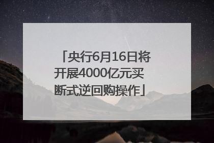 央行6月16日将开展4000亿元买断式逆回购操作